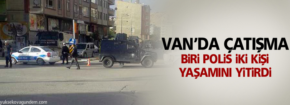 Van’da çatışma: Biri polis iki kişi yaşamını yitirdi