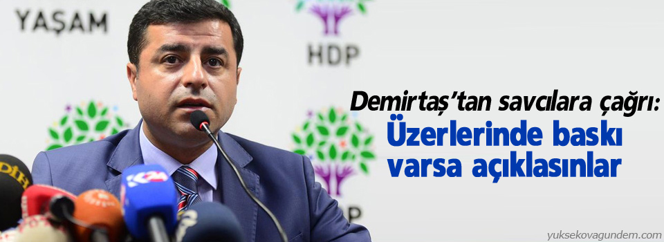 Demirtaş’tan savcılara çağrı: Üzerlerinde baskı varsa açıklasınlar