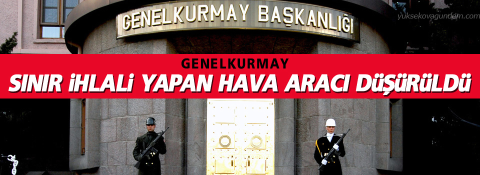 Genelkurmay: Sınır ihlali yapan hava aracı düşürüldü