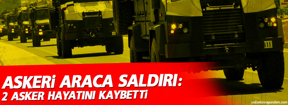 Askeri araca saldırı: 2 asker hayatını kaybetti