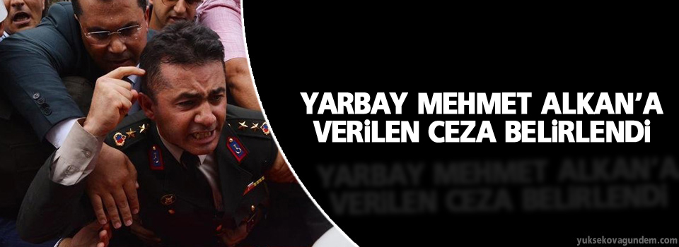 Yarbay Mehmet Alkan’a verilen ceza belirlendi