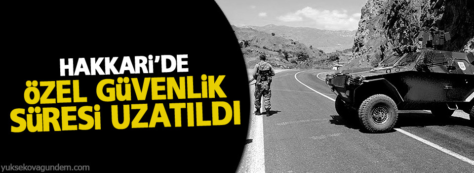 Hakkari'de 'özel güvenlik' süresi uzatıldı