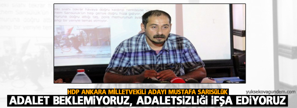 Sarısülük: Adalet beklemiyoruz, adaletsizliği ifşa ediyoruz