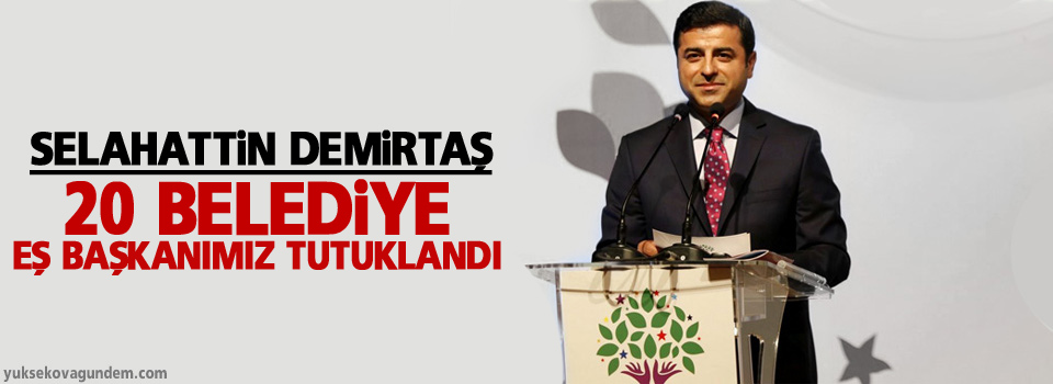 Demirtaş: 20 belediye eş başkanımız tutuklandı