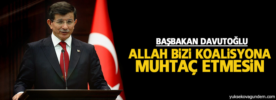 Davutoğlu: Allah bizi koalisyona muhtaç etmesin