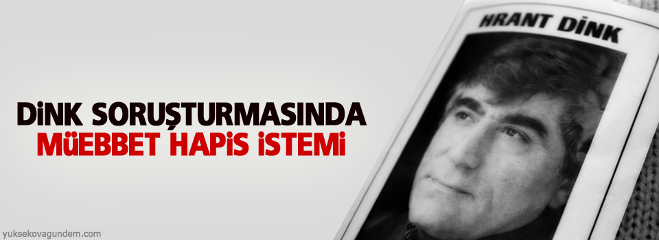 Dink soruşturmasında müebbet hapis istemi