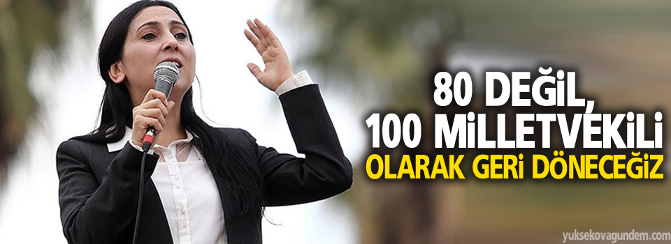 80 değil, 100 milletvekili olarak geri döneceğiz