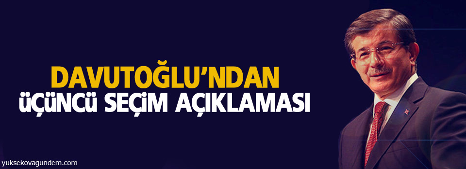 Davutoğlu’ndan üçüncü seçim açıklaması