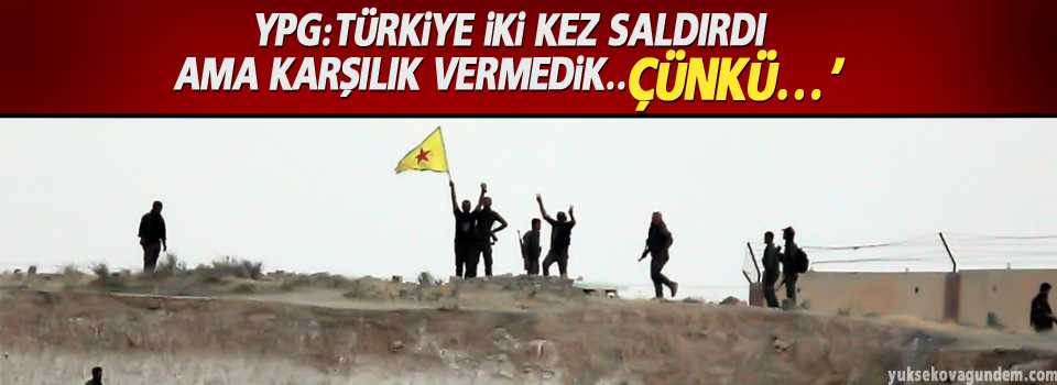 YPG:Türkiye iki kez saldırdı ama karşılık vermedik..Çünkü…’