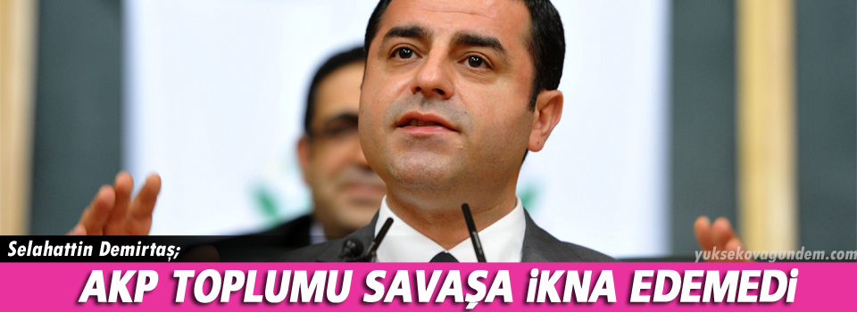 Demirtaş: AKP toplumu savaşa ikna edemedi