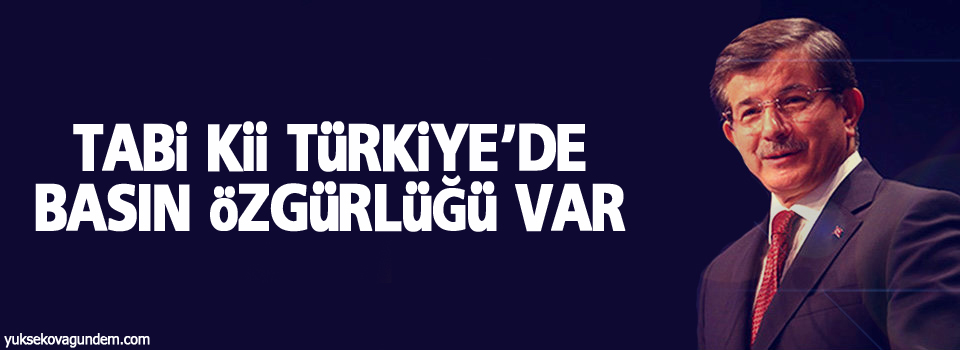 Davutoğlu: Tabi kii Türkiye'de basın özgürlüğü var