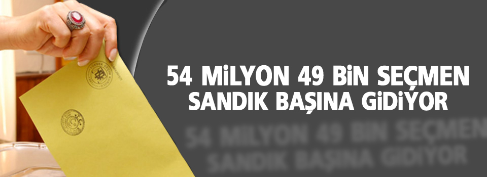 54 milyon 49 bin seçmen sandık başına gidiyor