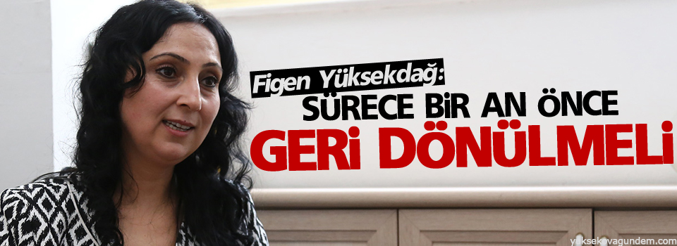 Yüksekdağ: Sürece bir an önce geri dönülmeli