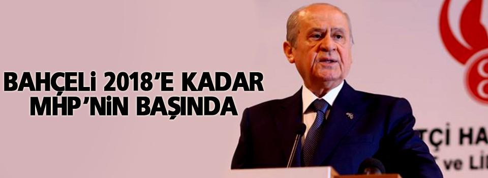 Bahçeli 2018’e kadar MHP’nin başında