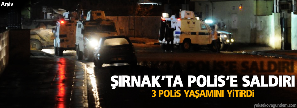 Şırnak'ta saldırı, 3 polis yaşamını yitirdi