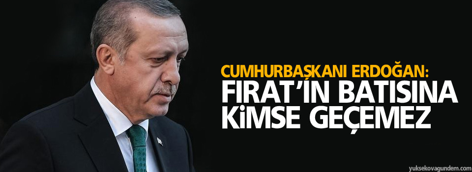 Erdoğan: Fırat’ın batısına kimse geçemez