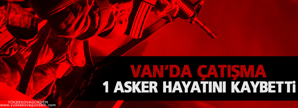 Van'da çatışma: 1 asker hayatını kaybetti