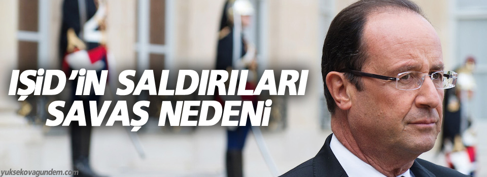 Hollande: IŞİD’in saldırıları savaş nedeni