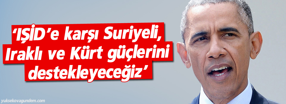 ‘IŞİD’e karşı Suriyeli, Iraklı ve Kürt güçlerini destekleyeceğiz’