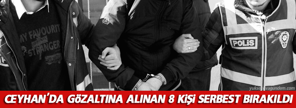 Ceyhan'da gözaltına alınan 8 kişi serbest bırakıldı