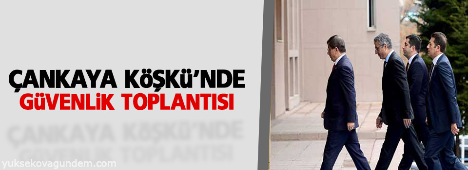 Çankaya Köşkü’nde güvenlik toplantısı