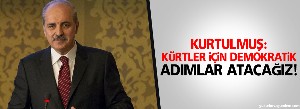 Kurtulmuş: Kürtler İçin Demokratik Adımlar Atacağız!