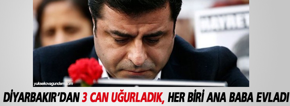 Demirtaş: Diyarbakır’dan 3 can uğurladık, her biri ana baba evladı