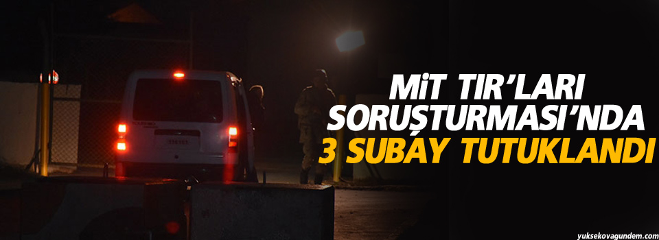 'MİT TIR'ları soruşturması'nda 3 subay tutuklandı