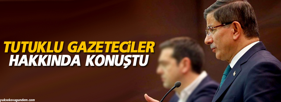 Davutoğlu: Tutuklu Gazeteciler Hakkında Konuştu