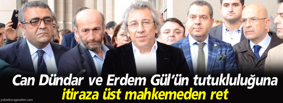 Dündar ve Gül’ün tutukluluğuna itiraza üst mahkemeden ret