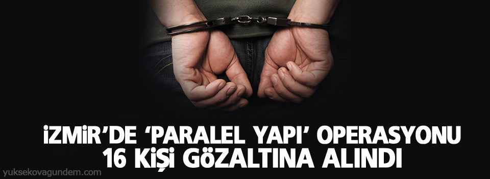 İzmir’de ‘paralel yapı’ operasyonu