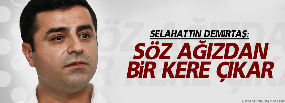 Demirtaş; Söz ağızdan bir kere çıkar