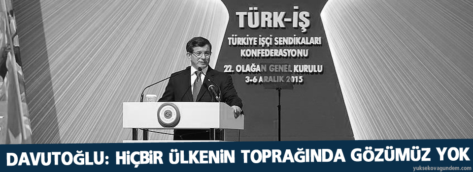 Davutoğlu: Hiçbir ülkenin toprağında gözümüz yok