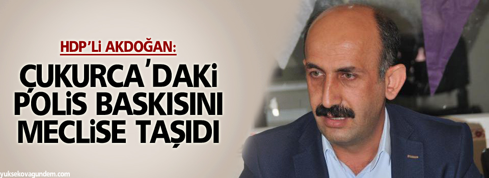 Akdoğan: Çukurca'daki polis baskısını meclise taşıdı