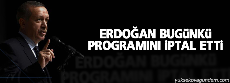 Erdoğan bugünkü programını iptal etti