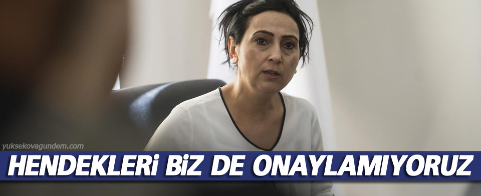 Yüksekdağ; Hendekleri biz de onaylamıyoruz