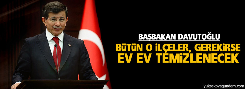 Davutoğlu: Bütün o ilçeler, gerekirse ev ev temizlenecek