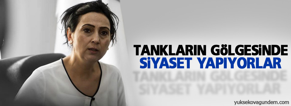 Yüksekdağ: Tankların gölgesinde siyaset yapıyorlar