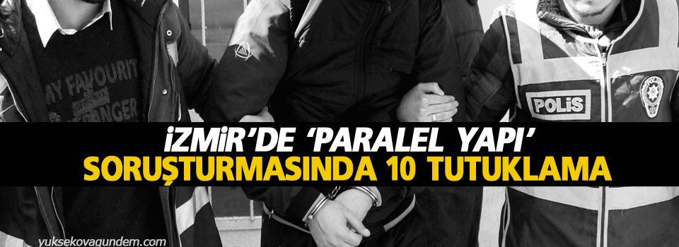 İzmir’de ‘paralel yapı’ soruşturmasında 10 tutuklama