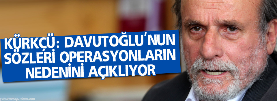 Kürkçü: Davutoğlu'nun sözleri operasyonların nedenini açıklıyor