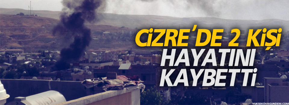 Cizre'de çatışmalar yoğunlaştı, 2 kişi yaşamını yitirdi