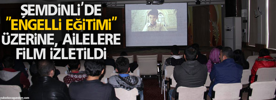 Şemdinli'de 'Engelli Eğitimi' üzerine, ailelere film izletildi