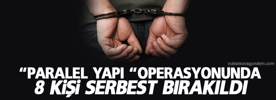 “Paralel yapı “operasyonunda 8 kişi serbest