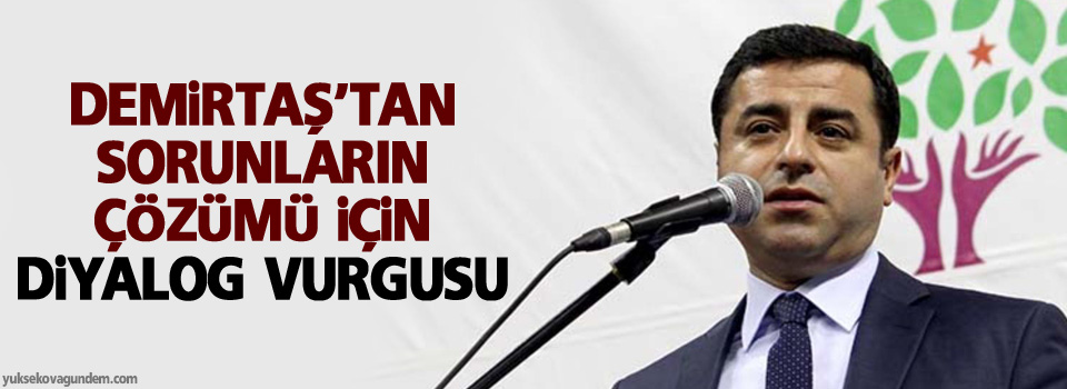 Demirtaş’tan sorunların çözümü için diyalog vurgusu