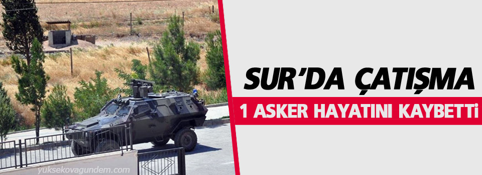 Sur’da çatışma: 1 asker hayatını kaybetti