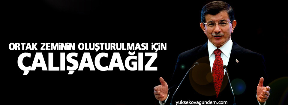 Davutoğlu: Ortak zeminin oluşturulması için çalışacağız