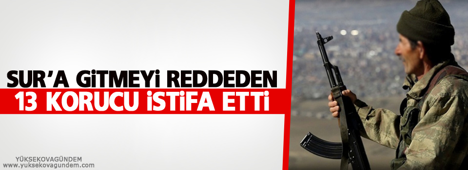 Sur'a gitmeyi reddeden 13 korucu istifa etti