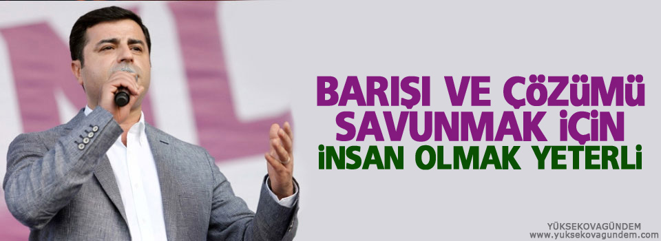 Demirtaş: Barışı ve çözümü savunmak için insan olmak yeterli