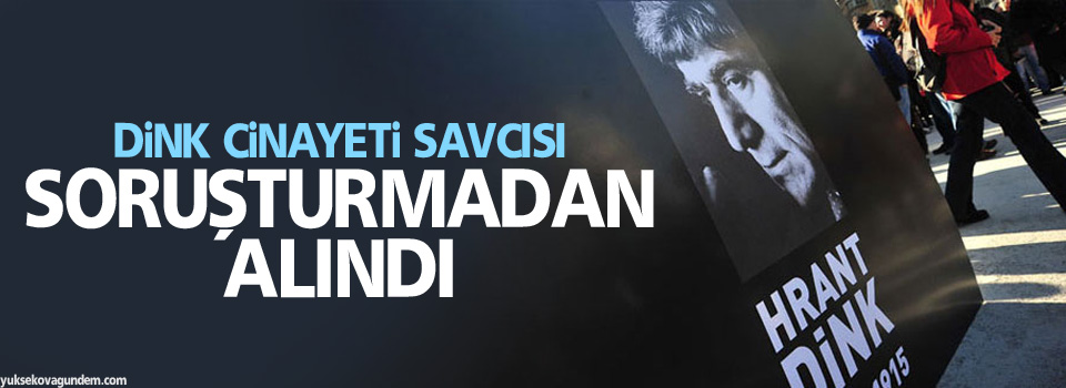 Dink cinayeti savcısı soruşturmadan alındı