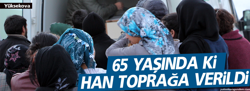 65 yaşında ki Han Yüksekova'da toprağa verildi